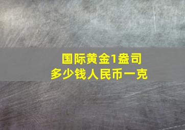 国际黄金1盎司多少钱人民币一克