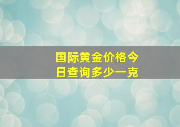 国际黄金价格今日查询多少一克