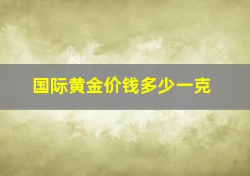 国际黄金价钱多少一克