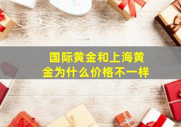 国际黄金和上海黄金为什么价格不一样