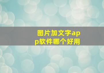 图片加文字app软件哪个好用