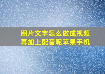 图片文字怎么做成视频再加上配音呢苹果手机