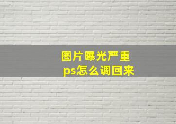 图片曝光严重ps怎么调回来