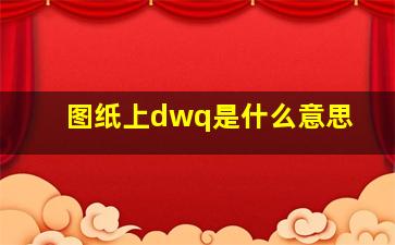 图纸上dwq是什么意思