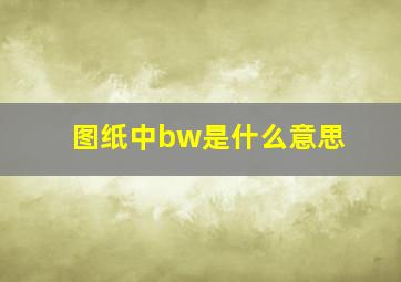 图纸中bw是什么意思