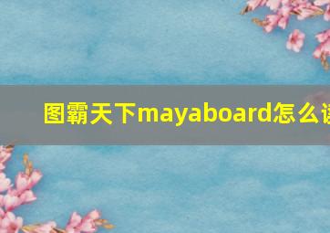 图霸天下mayaboard怎么读