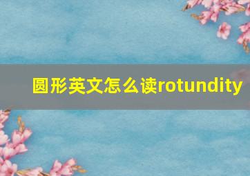 圆形英文怎么读rotundity