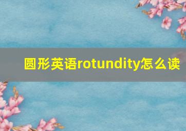 圆形英语rotundity怎么读