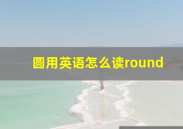 圆用英语怎么读round