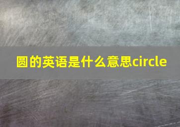 圆的英语是什么意思circle