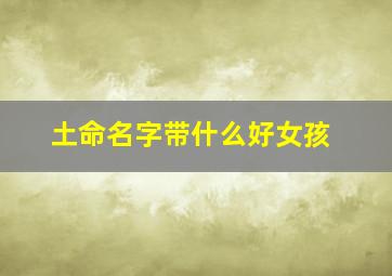 土命名字带什么好女孩