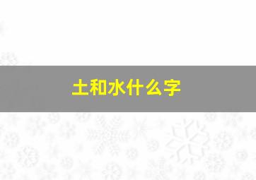 土和水什么字