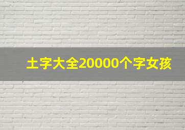 土字大全20000个字女孩