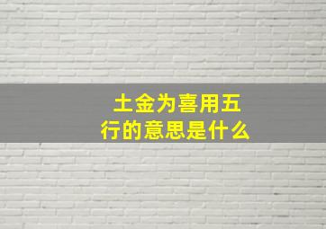 土金为喜用五行的意思是什么