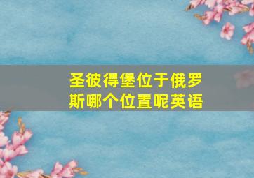 圣彼得堡位于俄罗斯哪个位置呢英语