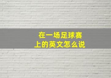 在一场足球赛上的英文怎么说