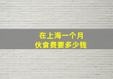 在上海一个月伙食费要多少钱