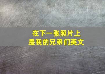 在下一张照片上是我的兄弟们英文