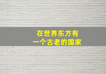 在世界东方有一个古老的国家