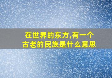 在世界的东方,有一个古老的民族是什么意思