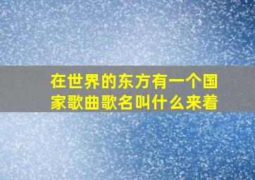 在世界的东方有一个国家歌曲歌名叫什么来着