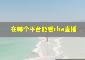 在哪个平台能看cba直播