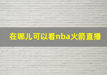 在哪儿可以看nba火箭直播