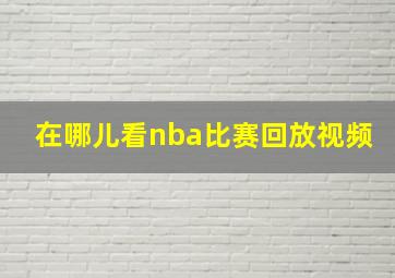 在哪儿看nba比赛回放视频