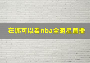 在哪可以看nba全明星直播