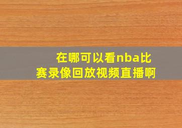 在哪可以看nba比赛录像回放视频直播啊