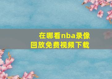 在哪看nba录像回放免费视频下载