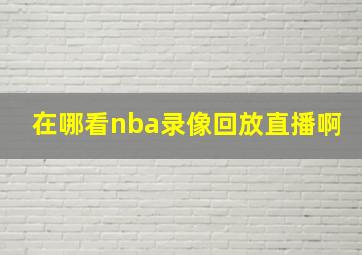 在哪看nba录像回放直播啊