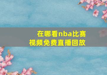 在哪看nba比赛视频免费直播回放