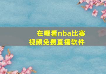 在哪看nba比赛视频免费直播软件