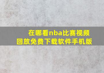 在哪看nba比赛视频回放免费下载软件手机版