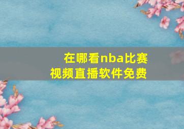 在哪看nba比赛视频直播软件免费