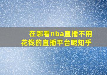 在哪看nba直播不用花钱的直播平台呢知乎