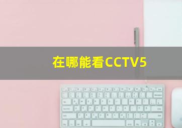 在哪能看CCTV5