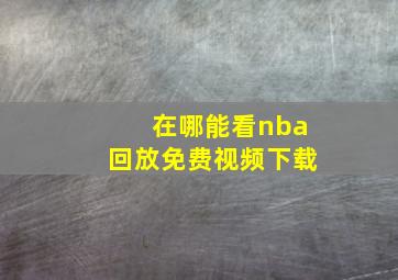 在哪能看nba回放免费视频下载