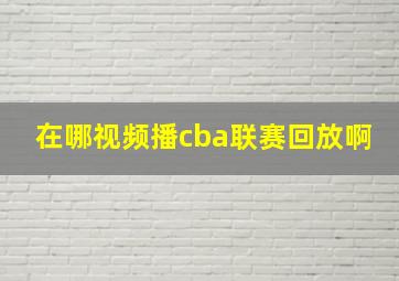 在哪视频播cba联赛回放啊