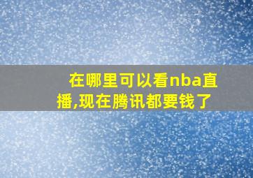 在哪里可以看nba直播,现在腾讯都要钱了