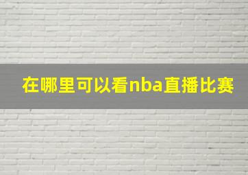 在哪里可以看nba直播比赛