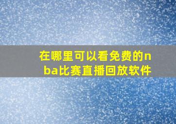 在哪里可以看免费的nba比赛直播回放软件