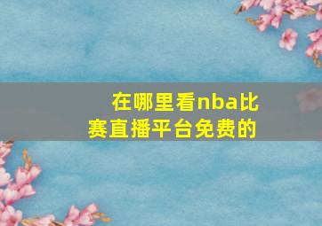 在哪里看nba比赛直播平台免费的