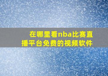 在哪里看nba比赛直播平台免费的视频软件