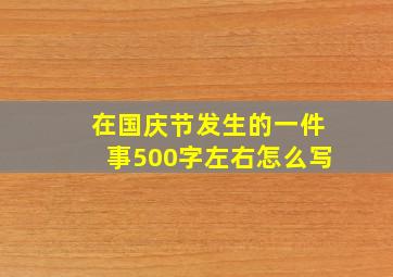 在国庆节发生的一件事500字左右怎么写