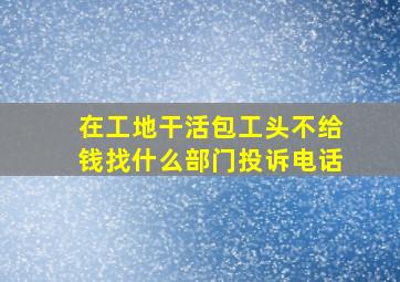 在工地干活包工头不给钱找什么部门投诉电话