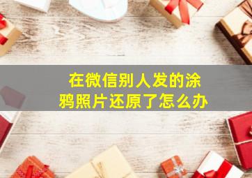 在微信别人发的涂鸦照片还原了怎么办