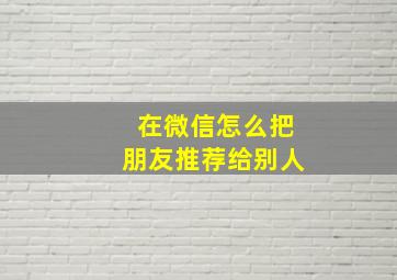 在微信怎么把朋友推荐给别人