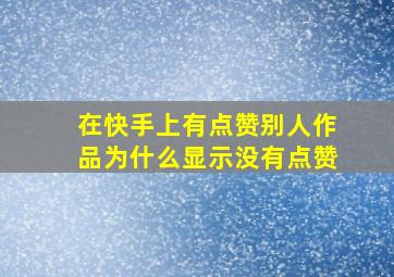 在快手上有点赞别人作品为什么显示没有点赞